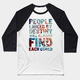 People Linked By Destiny Will Always Find Each Other - Typography Baseball T-Shirt